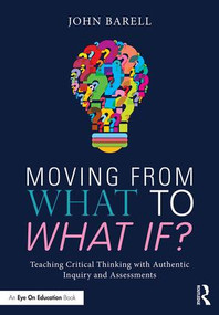 Moving From What to What If? (Teaching Critical Thinking with Authentic Inquiry and Assessments) - 9781138998612 by John Barell, 9781138998612