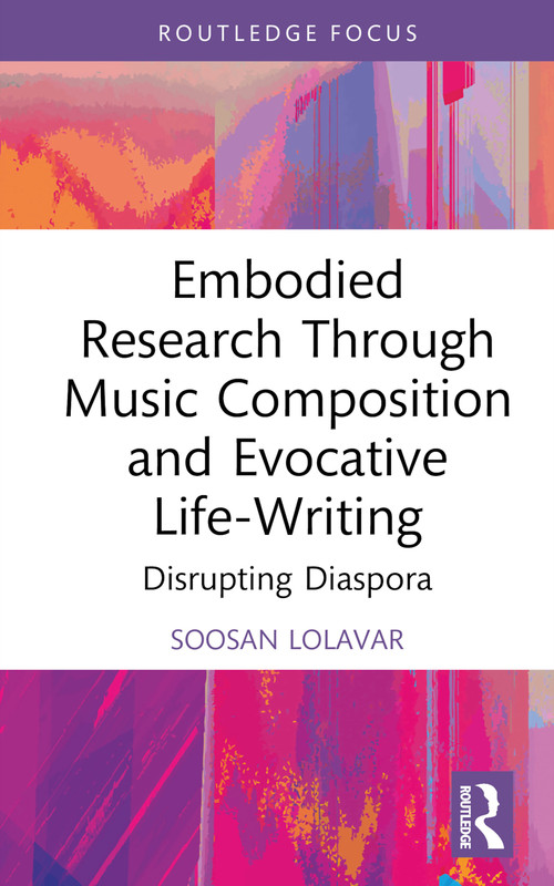 Embodied Research Through Music Composition and Evocative Life-Writing (Disrupting Diaspora) by Soosan Lolavar, 9781032398044