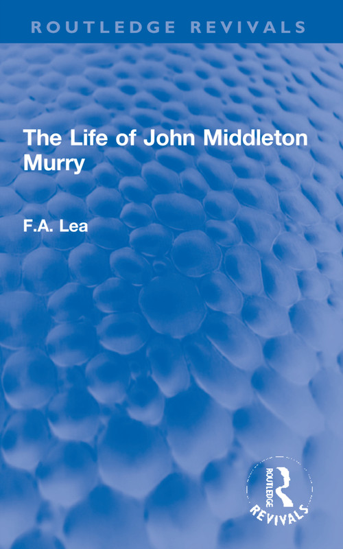 The Life of John Middleton Murry by F.A. Lea, 9781032069609