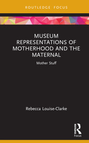 Museum Representations of Motherhood and the Maternal (Mother Stuff) by Rebecca Louise-Clarke, 9781032106373