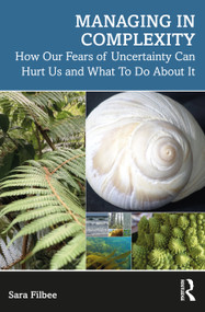 Managing in Complexity (How Our Fears of Uncertainty Can Hurt Us and What To Do About It) by Sara Filbee, 9781032334011