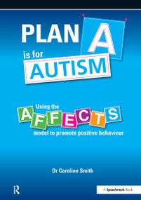 Plan A is for Autism (Using the Affects Model to Promote Positive Behaviour) by Caroline Smith, 9781909301412