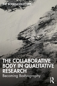The Collaborative Body in Qualitative Research (Becoming Bodyography) by Bodies Collective, Ryan Bittinger, Claudia Canella, Jess Erb, Sarah Helps, Mark Huhnen, Davina Kirkpatrick, Alys Mendus, 9781032335650