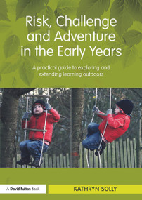 Risk, Challenge and Adventure in the Early Years (A practical guide to exploring and extending learning outdoors) - 9780415667401 by Kathryn Solly, 9780415667401