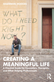 Creating a Meaningful Life (A Practical Guide for Counselors, Therapists, and Other Helping Professionals) by Shannon Hodges, 9780367764357