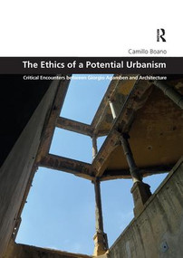 The Ethics of a Potential Urbanism (Critical encounters between Giorgio Agamben and architecture) by Camillo Boano, 9781138616608