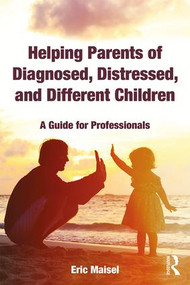 Helping Parents of Diagnosed, Distressed, and Different Children (A Guide for Professionals) - 9781138602939 by Eric Maisel, 9781138602939