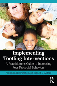 Implementing Tootling Interventions (A Practitioner's Guide to Increasing Peer Prosocial Behaviors) by Alexandra Hilt-Panahon, Kennedi J. Alstead, 9780367652678