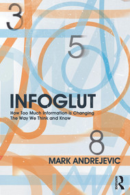 Infoglut (How Too Much Information Is Changing the Way We Think and Know) - 9780415659086 by Mark Andrejevic, 9780415659086