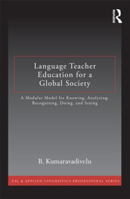 Language Teacher Education for a Global Society (A Modular Model for Knowing, Analyzing, Recognizing, Doing, and Seeing) by B. Kumaravadivelu, 9780415877381