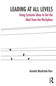 Leading at All Levels (Using Systemic Ideas to Get the Most from the Workplace) - 9781782203797 by Annette MacArtain-Kerr, 9781782203797
