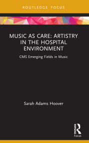 Music as Care: Artistry in the Hospital Environment (CMS Emerging Fields in Music) by Sarah Adams Hoover, 9781032006444