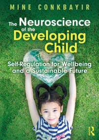 The Neuroscience of the Developing Child (Self-Regulation for Wellbeing and a Sustainable Future) - 9781032355764 by Mine Conkbayir, 9781032355764