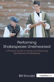 Performing Shakespeare Unrehearsed (A Practical Guide to Acting and Producing Spontaneous Shakespeare) by Bill Kincaid, 9780815352105