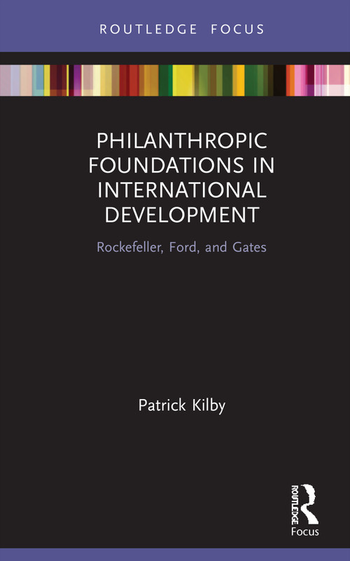 Philanthropic Foundations in International Development (Rockefeller, Ford and Gates) by Patrick Kilby, 9780367755409