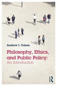 Philosophy, Ethics, and Public Policy: An Introduction by Andrew Cohen, 9780415814171
