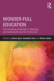 Wonder-Full Education (The Centrality of Wonder in Teaching and Learning Across the Curriculum) by Kieran Egan, Annabella I. Cant, Gillian Judson, 9780415820301