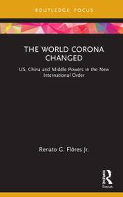 The World Corona Changed (US, China and Middle Powers in the New International Order) by Renato G. Flôres Jr., 9780367763831