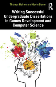 Writing Successful Undergraduate Dissertations in Games Development and Computer Science by Thomas Hainey, Gavin Baxter, 9780367517083