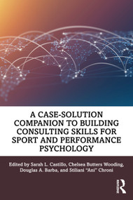 A Case-Solution Companion to Building Consulting Skills for Sport and Performance Psychology by Sarah L. Castillo, Chelsea Butters Wooding, Douglas A. Barba, Stiliani "Ani" Chroni, 9781032541082