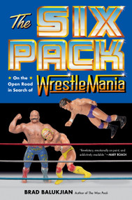 The Six Pack (On the Open Road in Search of Wrestlemania) by Brad Balukjian, 9780306831553