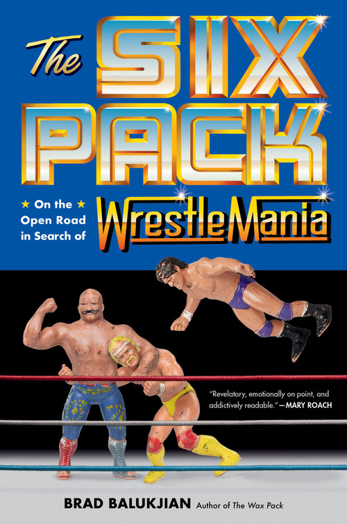 The Six Pack (On the Open Road in Search of Wrestlemania) by Brad Balukjian, 9780306831553