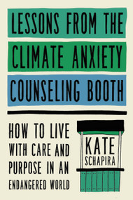 Lessons from the Climate Anxiety Counseling Booth (How to Live with Care and Purpose in an Endangered World) by Kate Schapira, 9780306831676