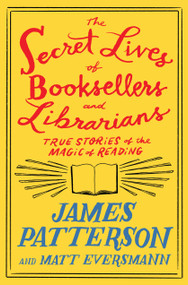 The Secret Lives of Booksellers and Librarians (True Stories of the Magic of Reading) by James Patterson, Matt Eversmann, 9780316567534