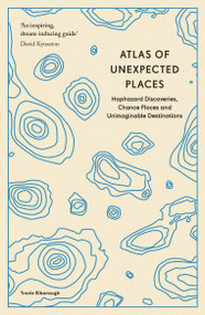 Atlas of Unexpected Places (Haphazard Discoveries, Chance Places and Unimaginable Destinations) by Travis Elborough, 9780711290815