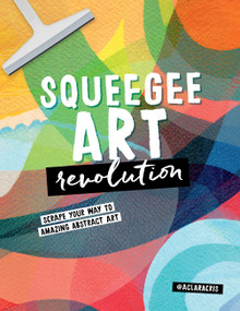 Squeegee Art Revolution (Scrape your way to amazing abstract art) by Clara Cristina de Souza Rego, 9780760388136