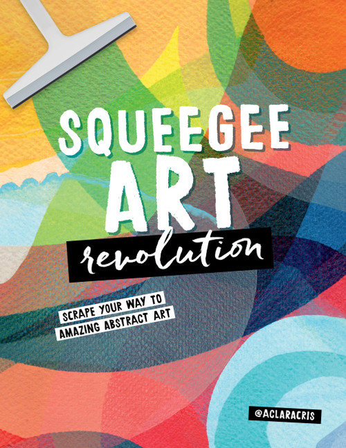 Squeegee Art Revolution (Scrape your way to amazing abstract art) by Clara Cristina de Souza Rego, 9780760388136