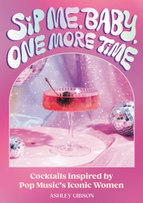 Sip Me, Baby, One More Time (Cocktails Inspired by Pop Music's Iconic Women) by Ashley Gibson, 9780762483624