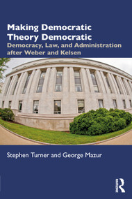Making Democratic Theory Democratic (Democracy, Law, and Administration after Weber and Kelsen) - 9781032420110 by Stephen Turner, George Mazur, 9781032420110