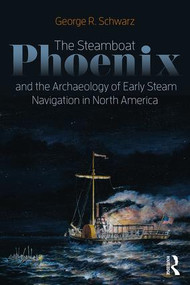 The Steamboat Phoenix and the Archaeology of Early Steam Navigation in North America - 9781629582474 by George R Schwarz, 9781629582474