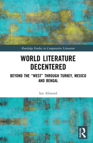 World Literature Decentered (Beyond the “West” through Turkey, Mexico and Bengal) - 9781032034553 by Ian Almond, 9781032034553