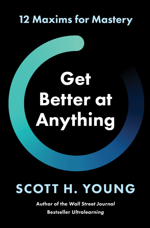 Get Better at Anything (12 Maxims for Mastery) by Scott H. Young, 9780063256675