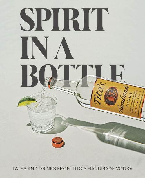 Spirit in a Bottle (Tales and Drinks from Tito's Handmade Vodka) by Tito's Handmade Vodka, 9780063282100