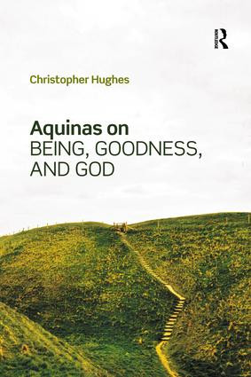 Aquinas on Being, Goodness, and God by Christopher Hughes, 9781138574038