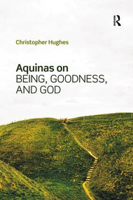 Aquinas on Being, Goodness, and God by Christopher Hughes, 9781138574038