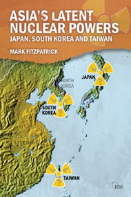 Asia's Latent Nuclear Powers (Japan, South Korea and Taiwan) by Mark Fitzpatrick, 9781138930803