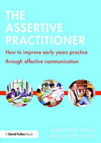 The Assertive Practitioner (How to improve early years practice through effective communication) - 9781138832329 by Deborah Price, Cathy Ota, 9781138832329
