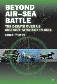 Beyond Air-Sea Battle (The Debate Over US Military Strategy in Asia) by Aaron L. Friedberg, 9781138808324