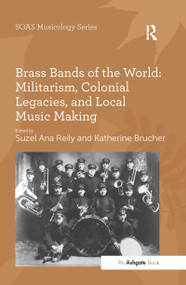 Brass Bands of the World: Militarism, Colonial Legacies, and Local Music Making - 9781138251212 by Suzel Ana Reily, Katherine Brucher, 9781138251212
