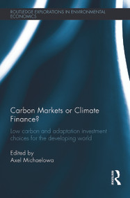 Carbon Markets or Climate Finance? (Low Carbon and Adaptation Investment Choices for the Developing World) by Axel Michaelowa, 9780415743433