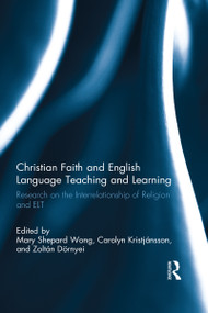 Christian Faith and English Language Teaching and Learning (Research on the Interrelationship of Religion and ELT) by Mary Shepard Wong, Carolyn Kristjansson, Zoltan Dornyei, 9781138646520
