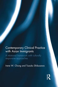 Contemporary Clinical Practice with Asian Immigrants (A Relational Framework with Culturally Responsive Approaches) by Irene Chung, Tazuko Shibusawa, 9780415783439