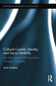Cultural Capital, Identity, and Social Mobility (The Life Course of Working-Class University Graduates) - 9781138809468 by Mick Matthys, 9781138809468