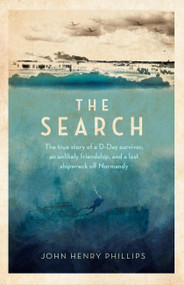 The Search (The true story of a D-Day survivor, an unlikely friendship, and a lost shipwreck off Normandy) - 9781472146175 by John Henry Phillips, 9781472146175