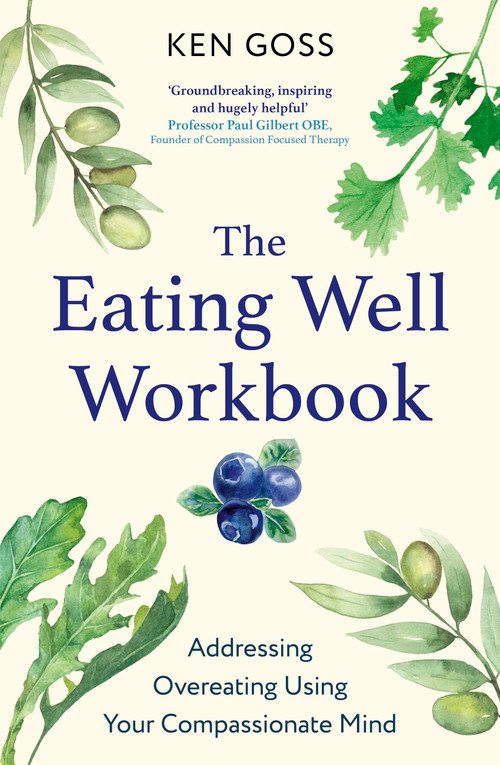 The Eating Well Workbook (Addressing Overeating Using Your Compassionate Mind) by Kenneth Goss, 9781472147608