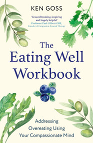The Eating Well Workbook (Addressing Overeating Using Your Compassionate Mind) by Kenneth Goss, 9781472147608